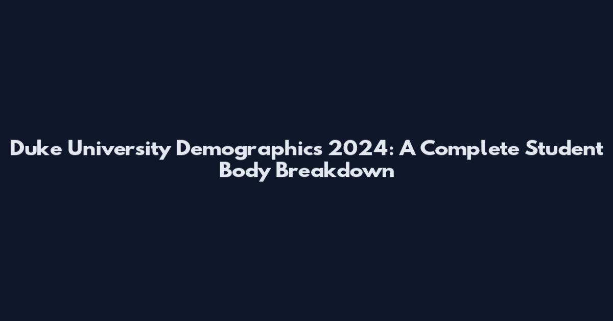 Duke University Demographics 2024: A Complete Student Body Breakdown