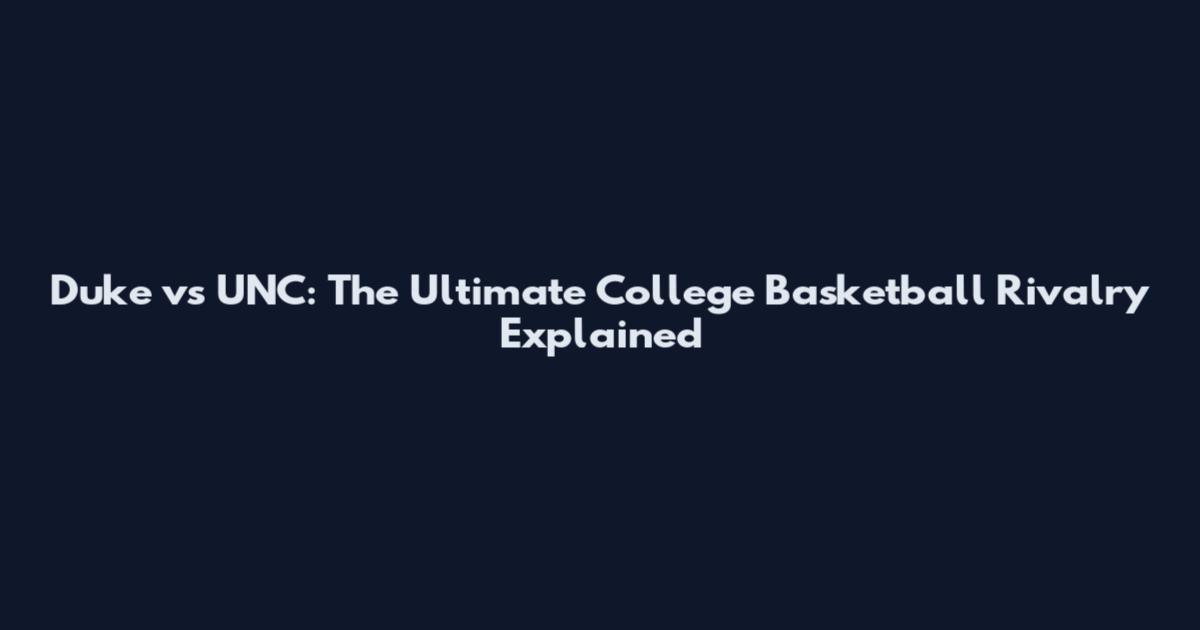 Duke vs UNC: The Ultimate College Basketball Rivalry Explained