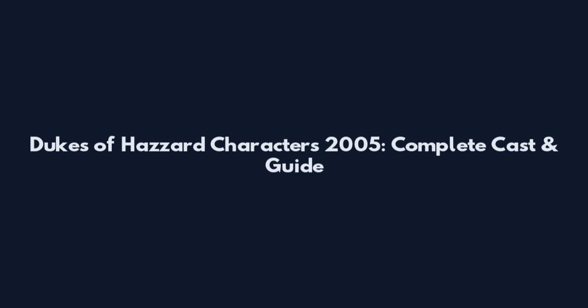 Dukes of Hazzard Characters 2005: Complete Cast & Guide