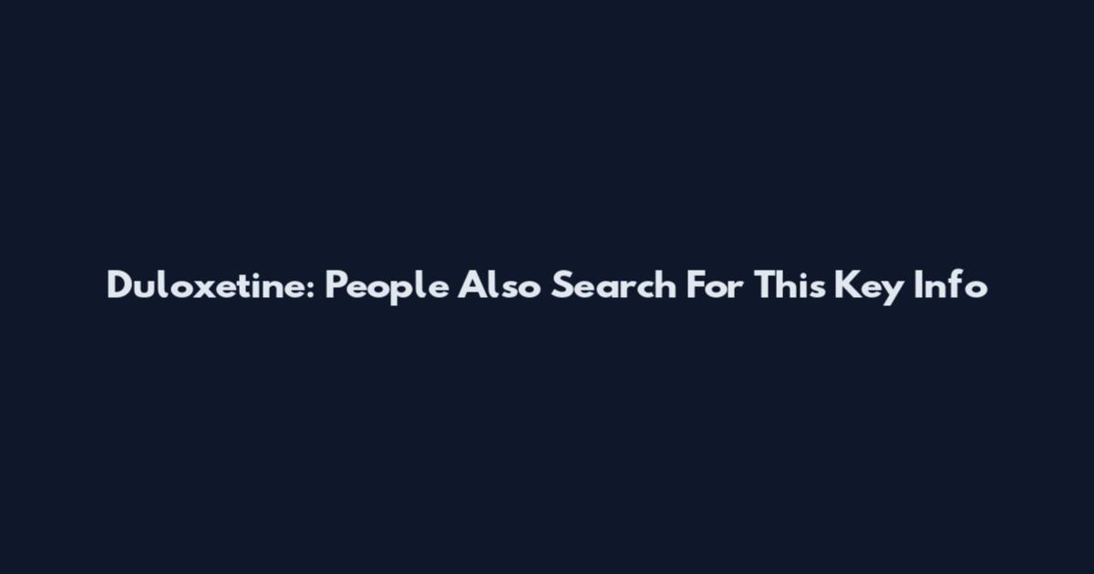 Duloxetine: People Also Search For This Key Info