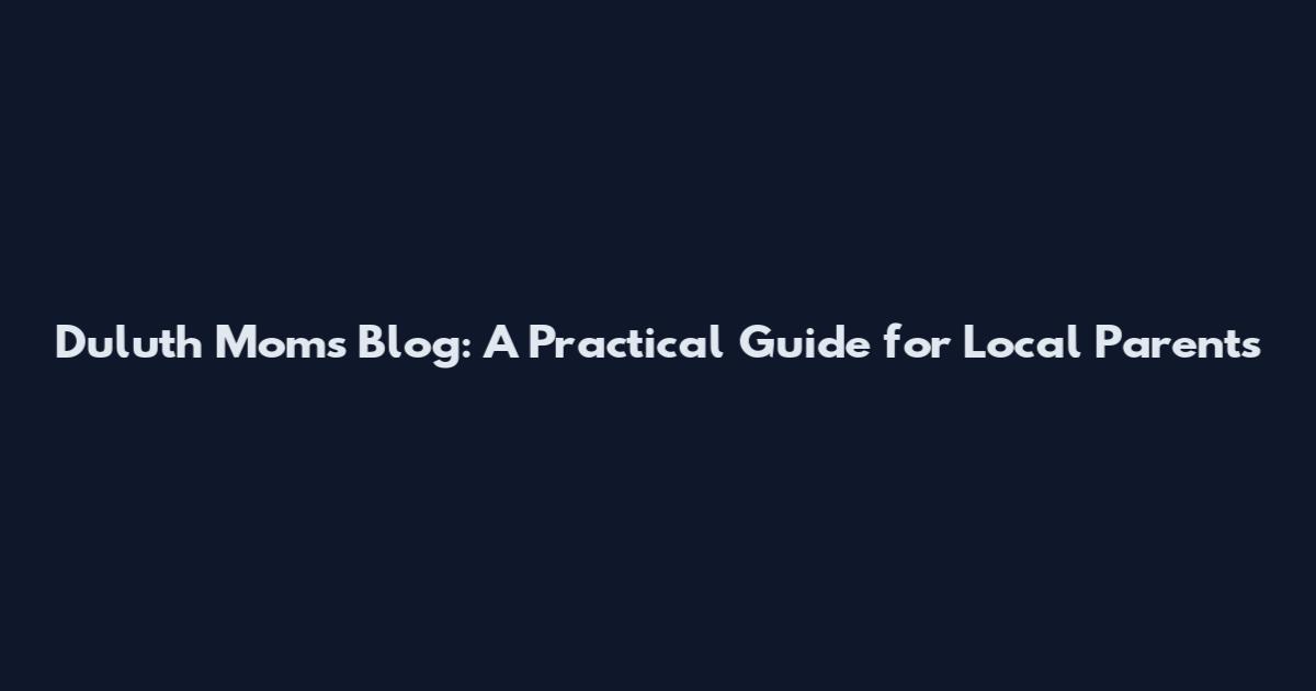 Duluth Moms Blog: A Practical Guide for Local Parents