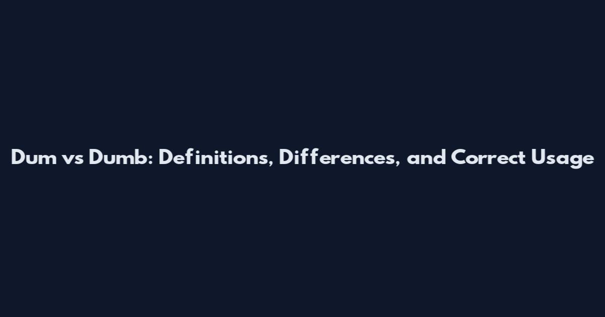 Dum vs Dumb: Definitions, Differences, and Correct Usage
