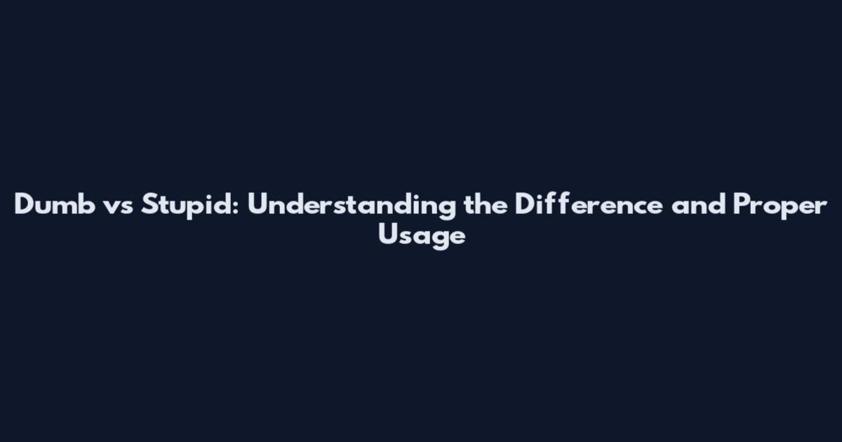 Dumb vs Stupid: Understanding the Difference and Proper Usage