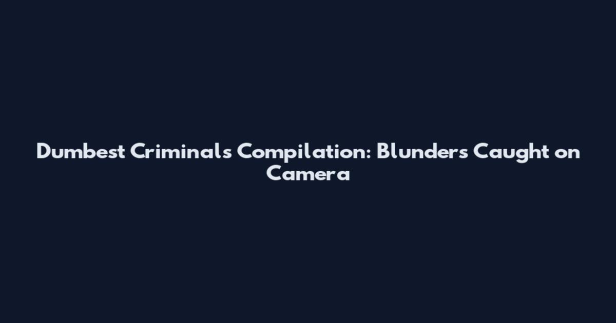 Dumbest Criminals Compilation: Blunders Caught on Camera