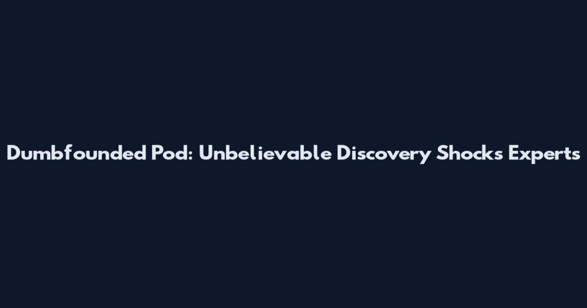 Dumbfounded Pod: Unbelievable Discovery Shocks Experts