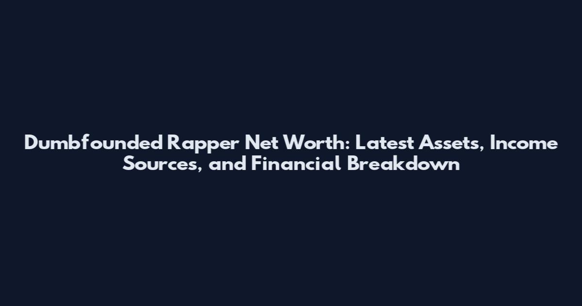 Dumbfounded Rapper Net Worth: Latest Assets, Income Sources, and Financial Breakdown