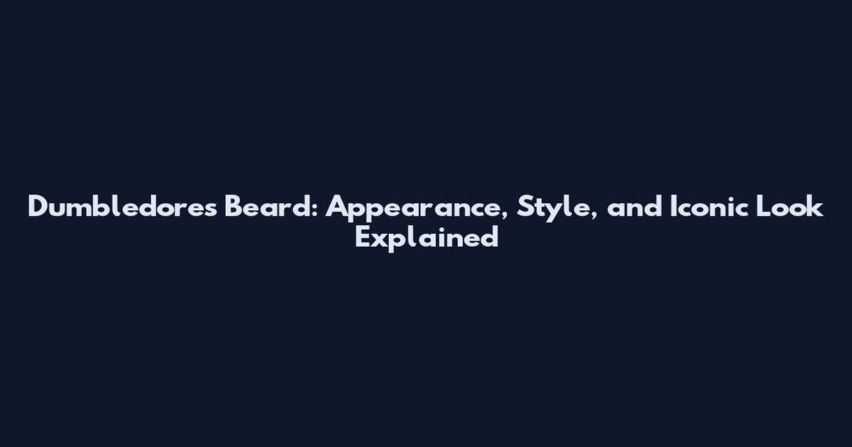 Dumbledore's Beard: Appearance, Style, and Iconic Look Explained