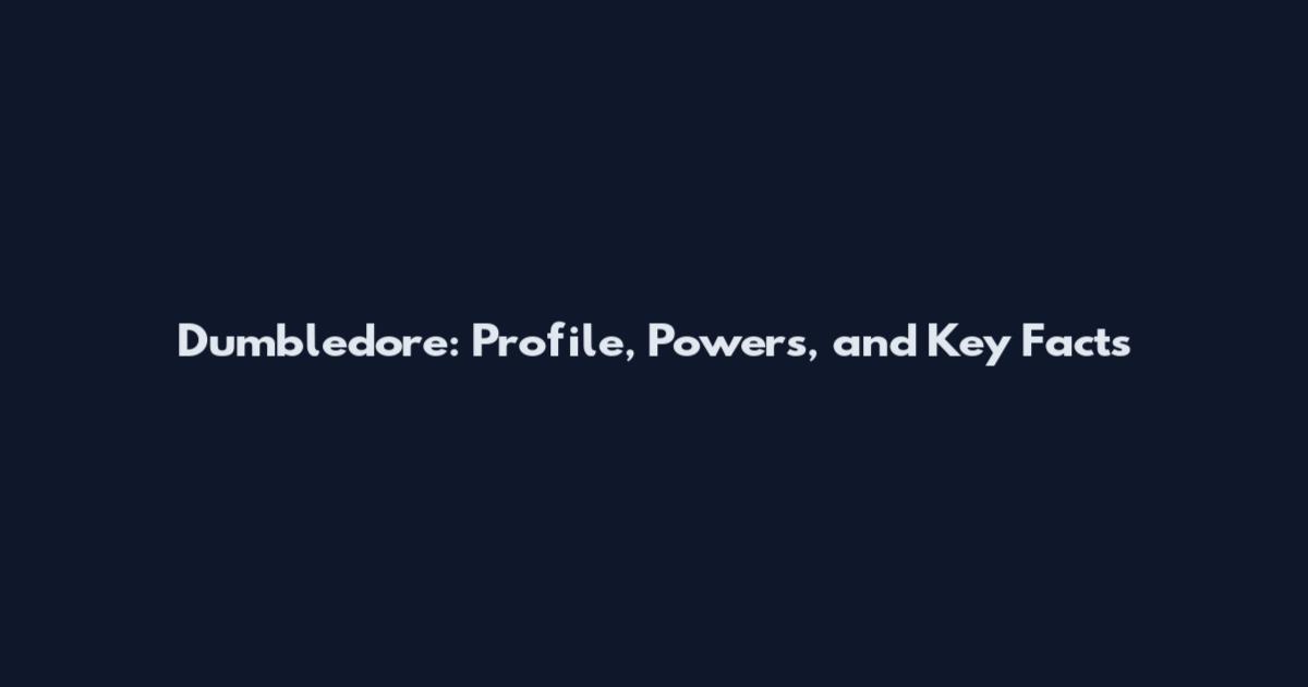 Dumbledore: Profile, Powers, and Key Facts