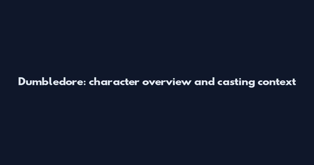 Dumbledore: character overview and casting context