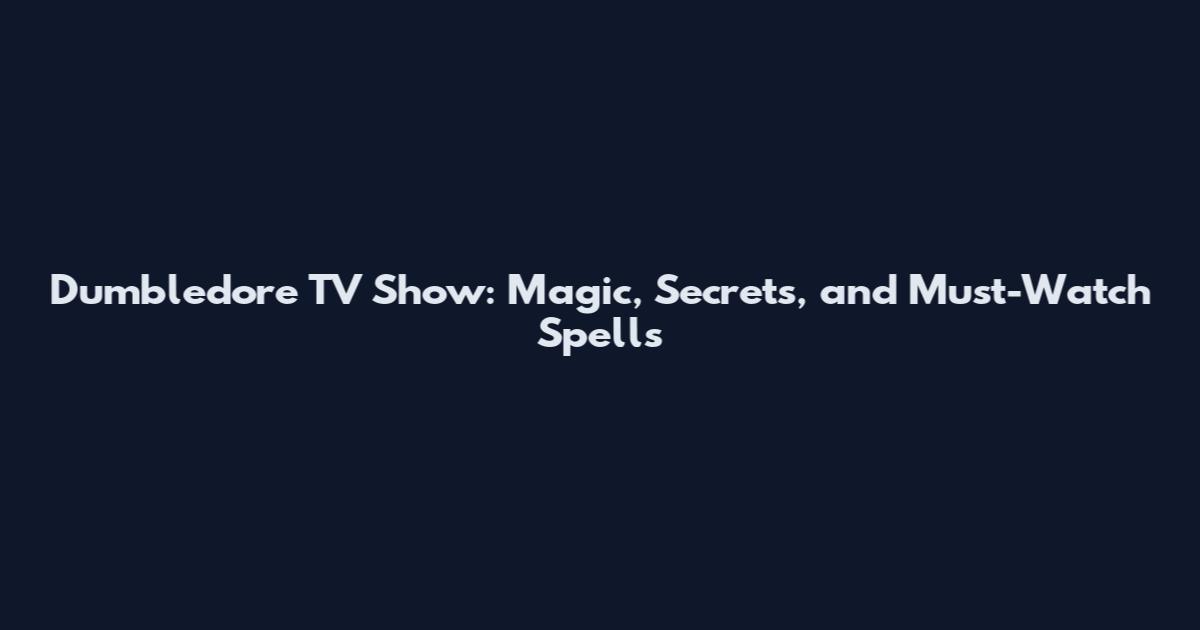 Dumbledore TV Show: Magic, Secrets, and Must-Watch Spells
