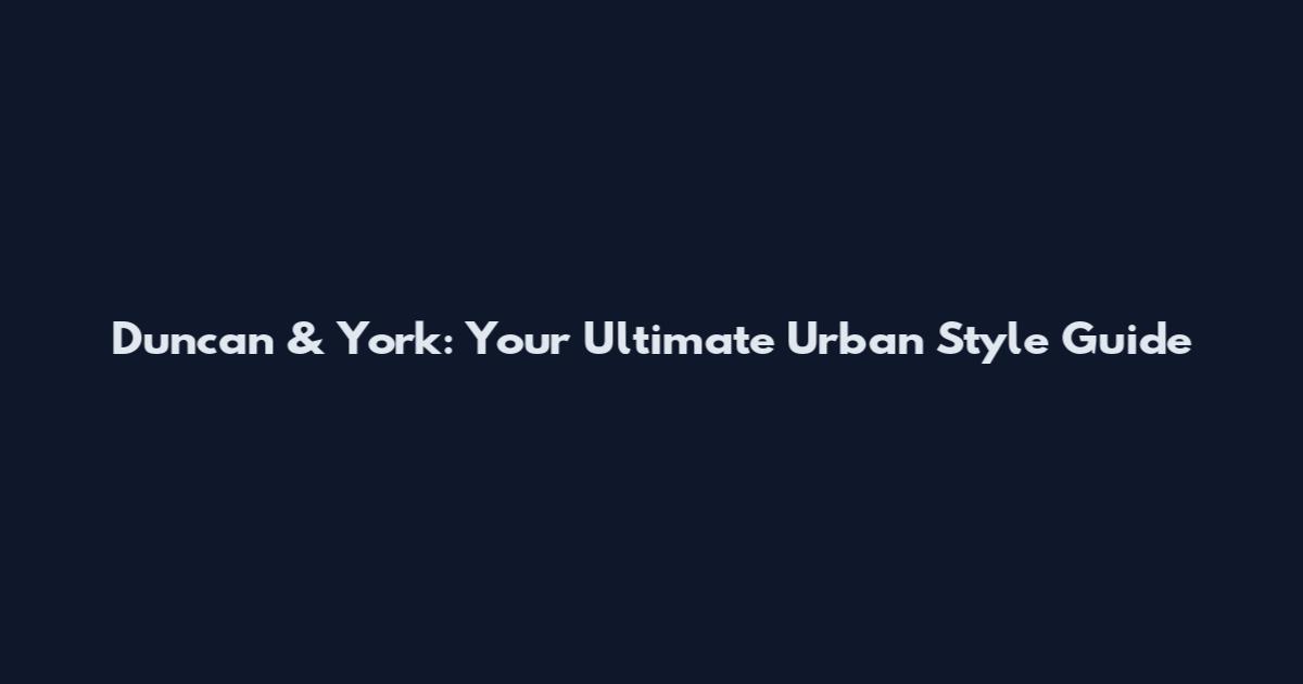 Duncan & York: Your Ultimate Urban Style Guide
