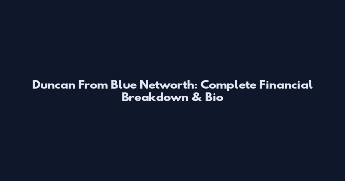 Duncan From Blue Networth: Complete Financial Breakdown & Bio