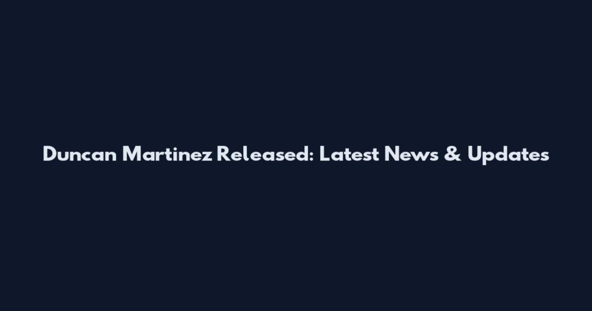 Duncan Martinez Released: Latest News & Updates