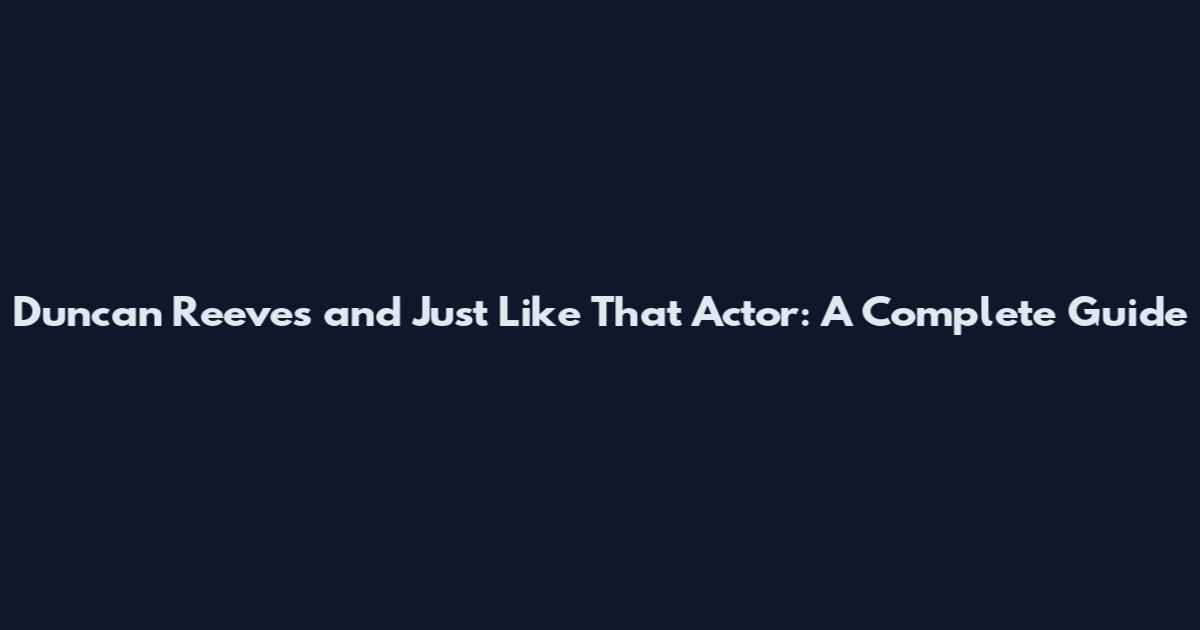 Duncan Reeves and Just Like That Actor: A Complete Guide