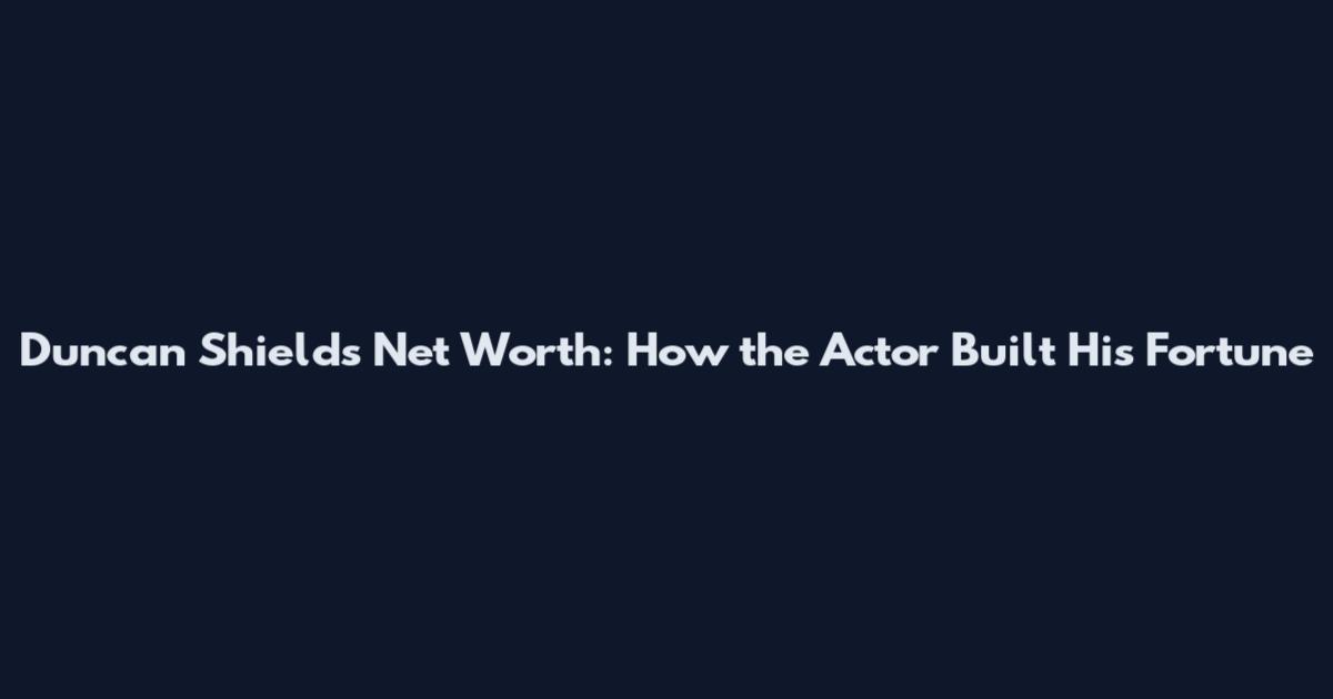 Duncan Shields Net Worth: How the Actor Built His Fortune