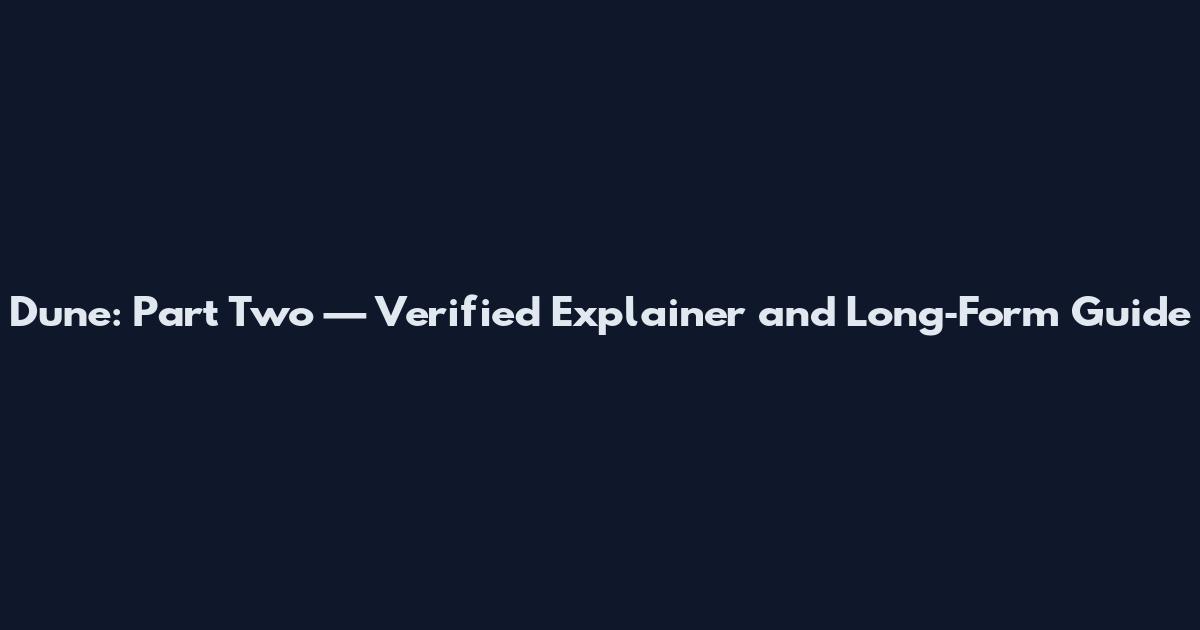 Dune: Part Two — Verified Explainer and Long‑Form Guide
