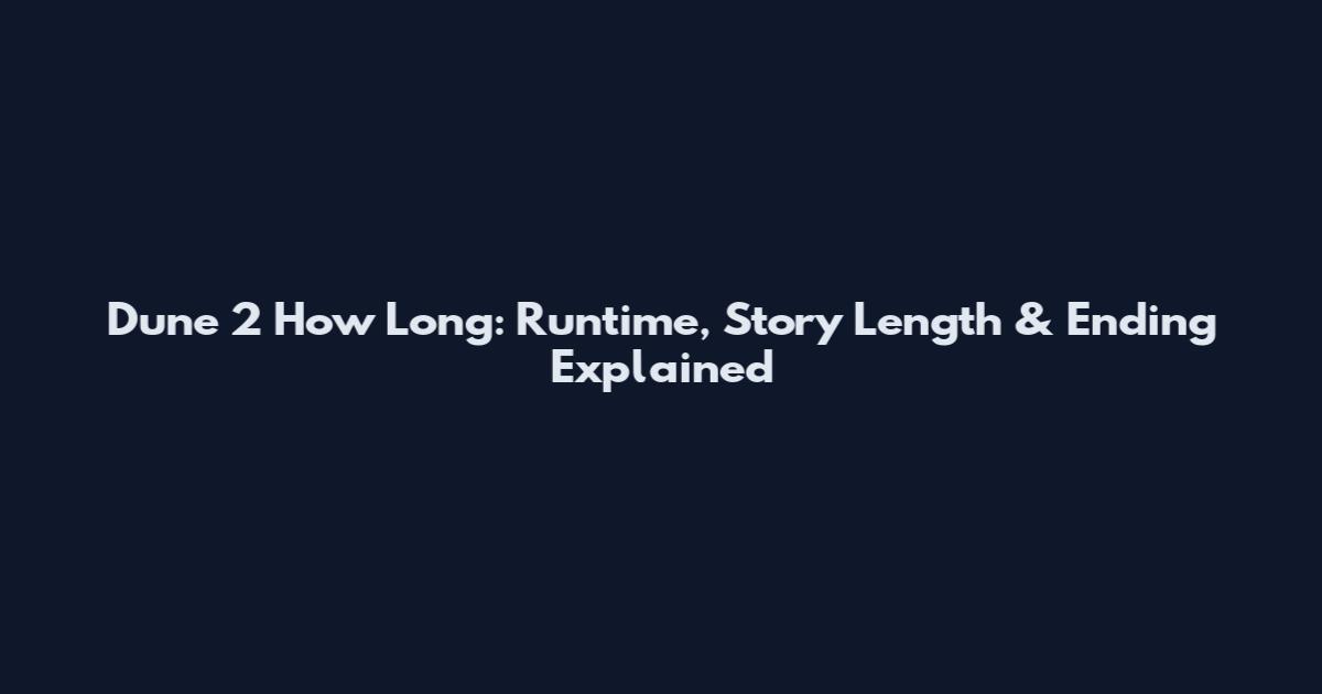 Dune 2 How Long: Runtime, Story Length & Ending Explained