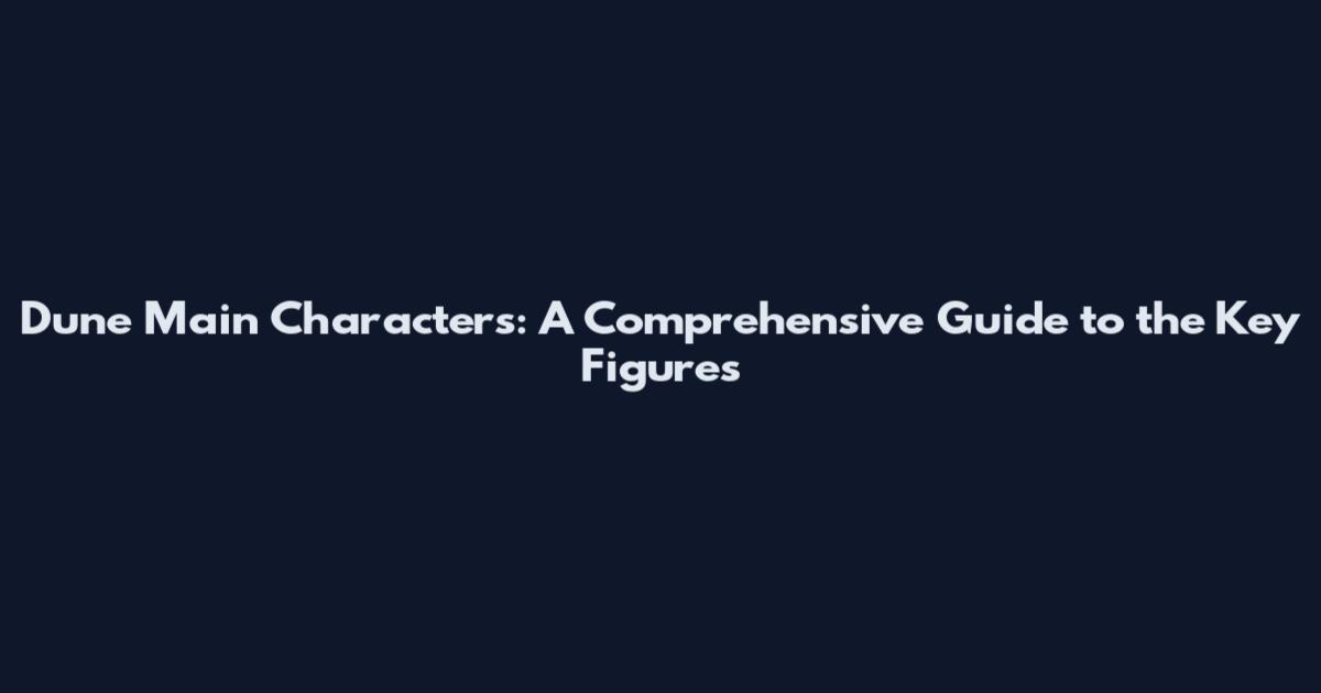 Dune Main Characters: A Comprehensive Guide to the Key Figures