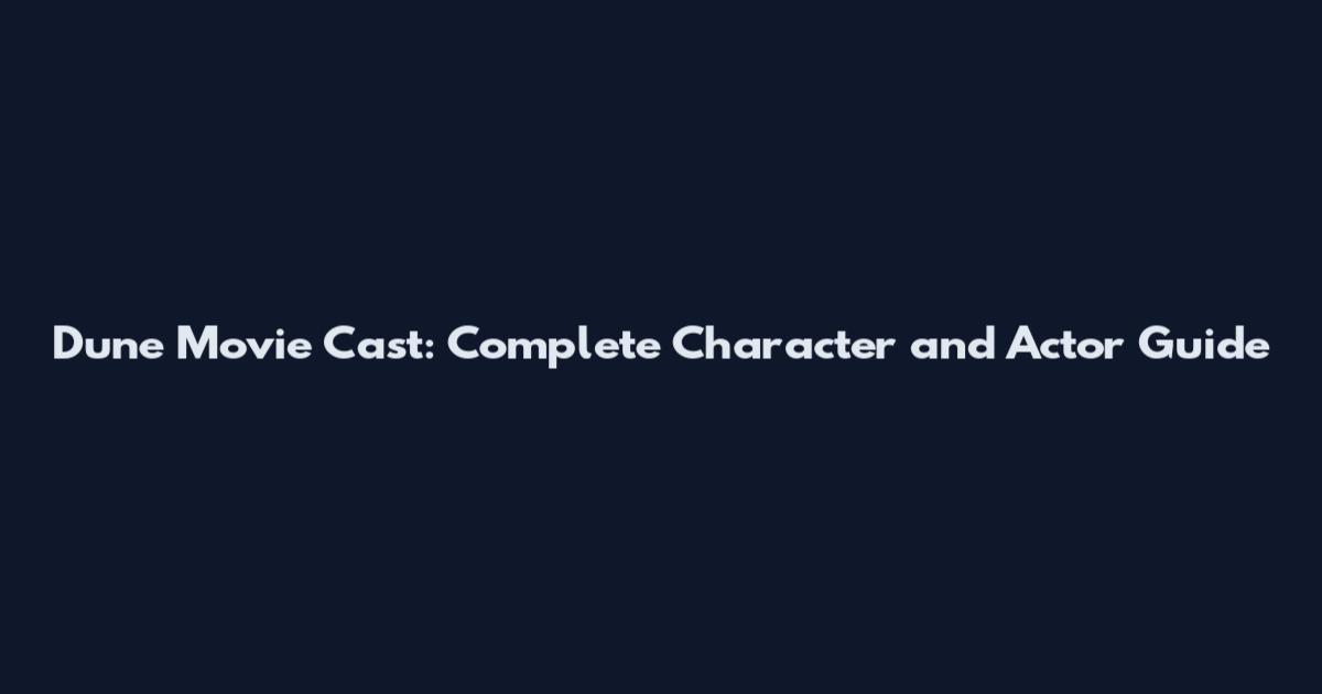 Dune Movie Cast: Complete Character and Actor Guide