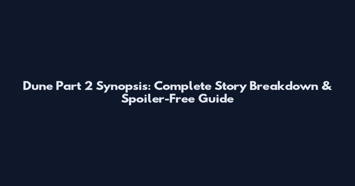 Dune Part 2 Synopsis: Complete Story Breakdown & Spoiler-Free Guide