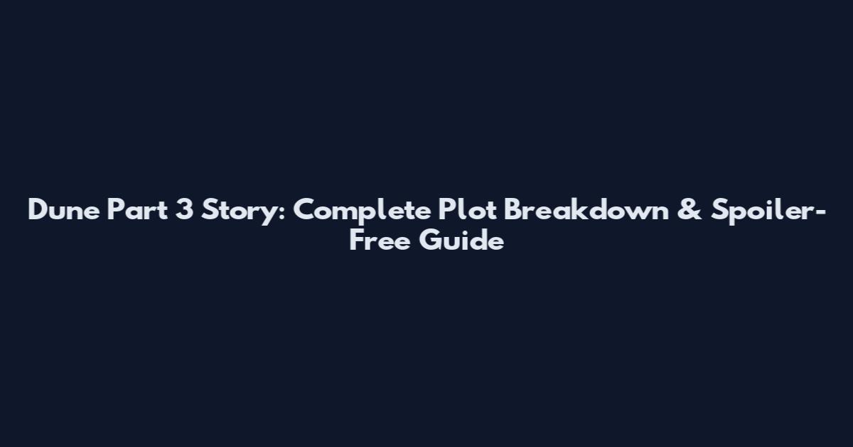 Dune Part 3 Story: Complete Plot Breakdown & Spoiler-Free Guide