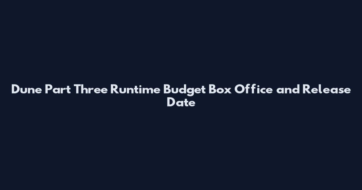 Dune Part Three Runtime Budget Box Office and Release Date