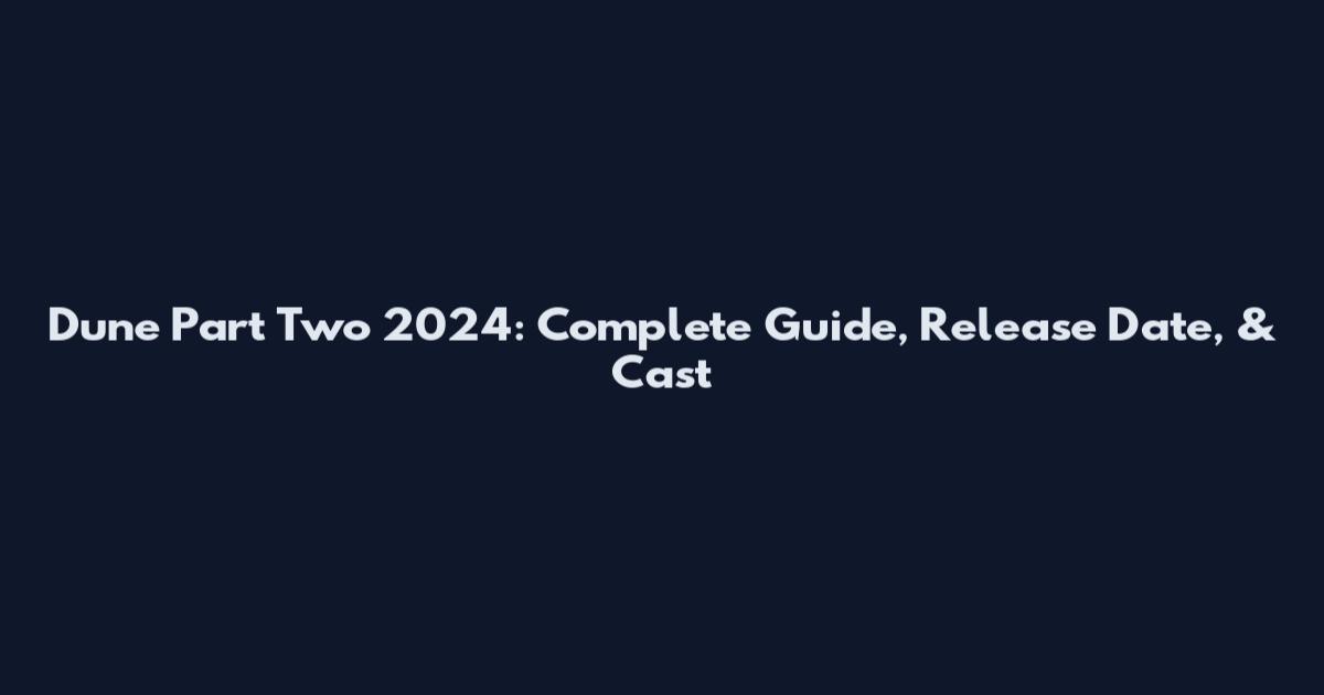 Dune Part Two 2024: Complete Guide, Release Date, & Cast