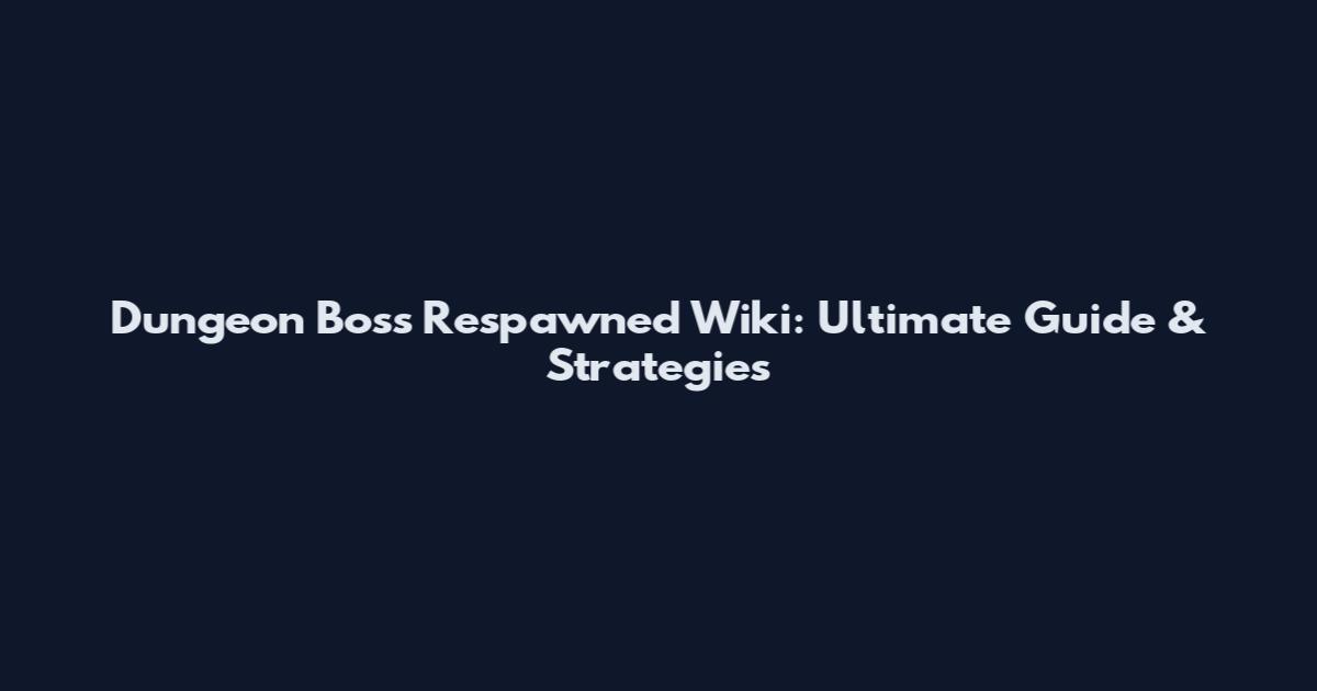 Dungeon Boss Respawned Wiki: Ultimate Guide & Strategies