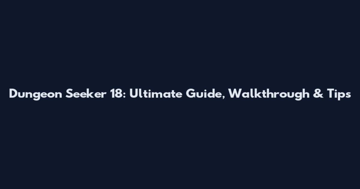 Dungeon Seeker 18: Ultimate Guide, Walkthrough & Tips