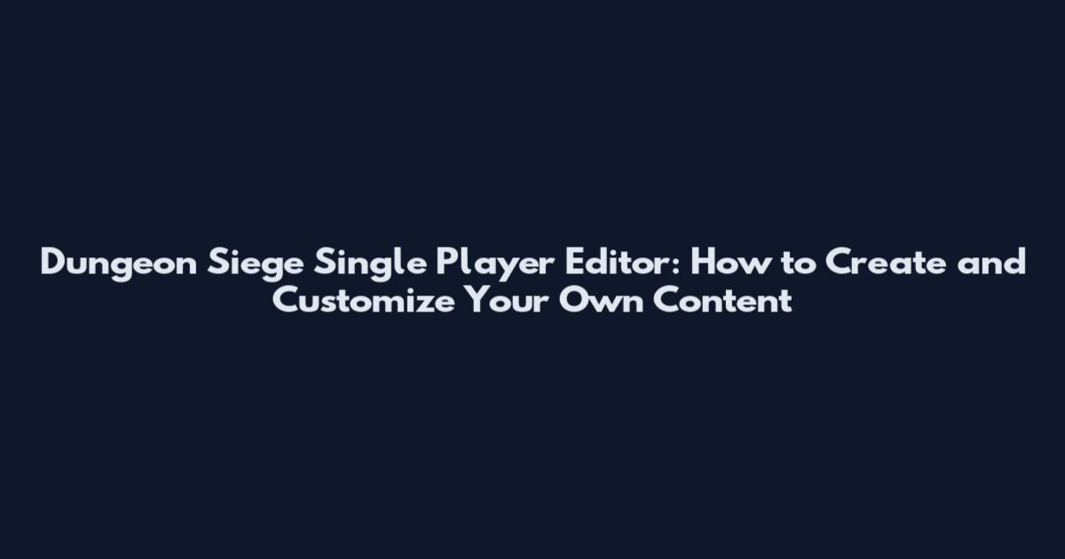 Dungeon Siege Single Player Editor: How to Create and Customize Your Own Content