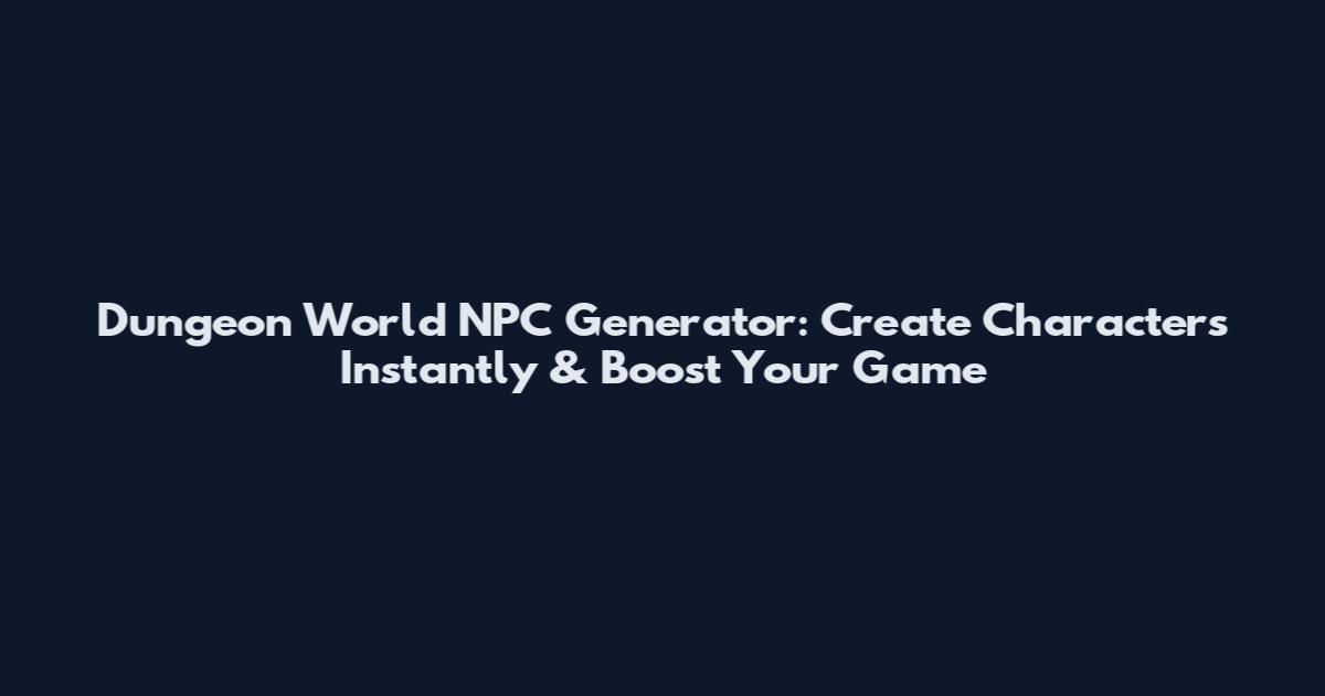 Dungeon World NPC Generator: Create Characters Instantly & Boost Your Game