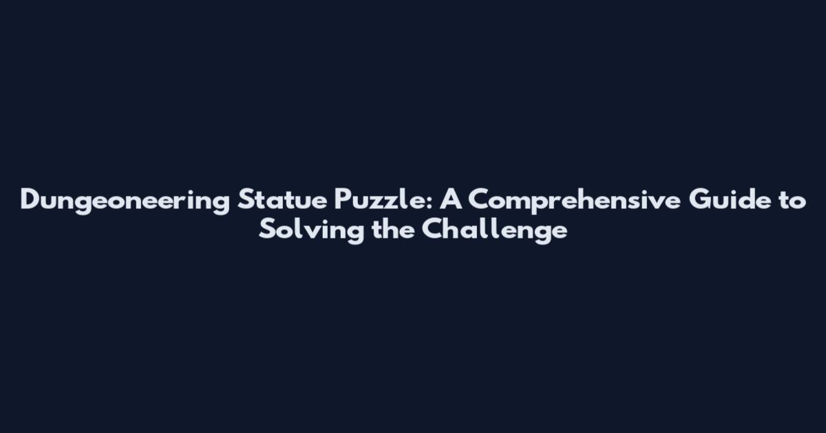 Dungeoneering Statue Puzzle: A Comprehensive Guide to Solving the Challenge