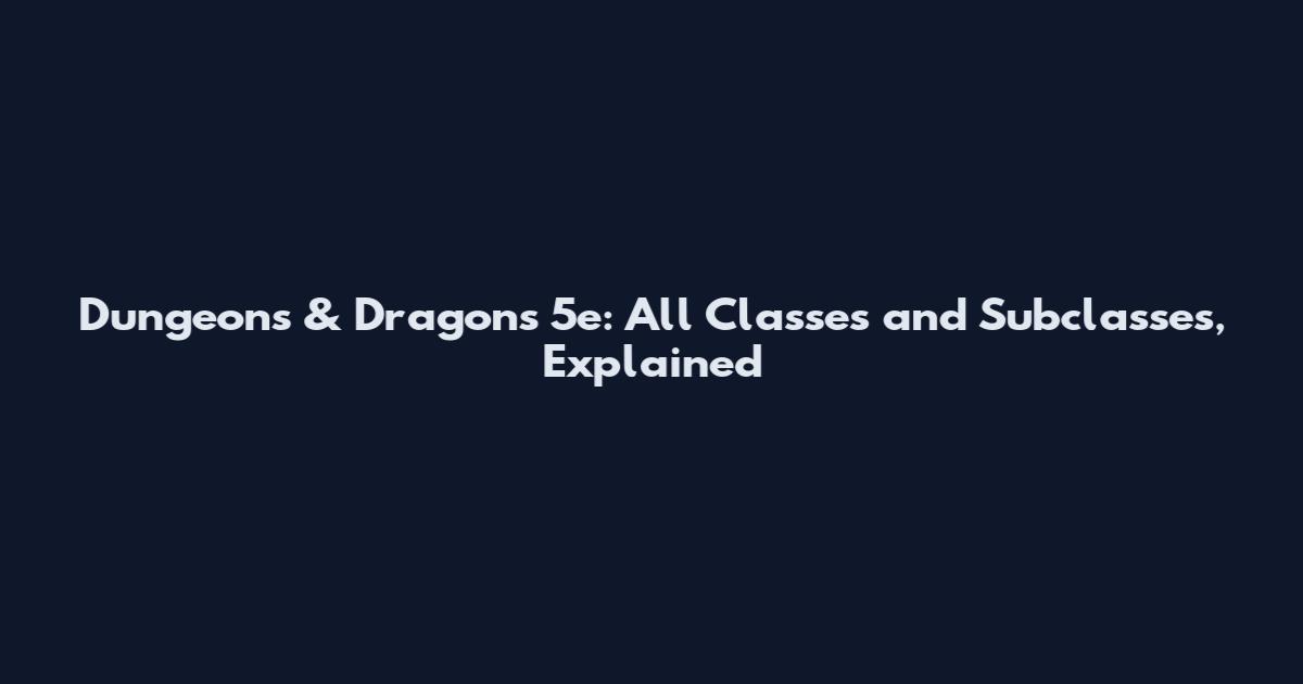 Dungeons & Dragons 5e: All Classes and Subclasses, Explained