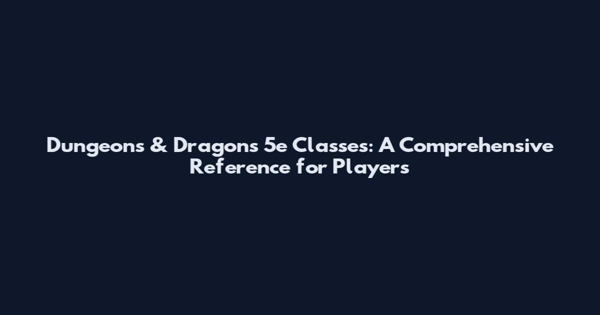 Dungeons & Dragons 5e Classes: A Comprehensive Reference for Players