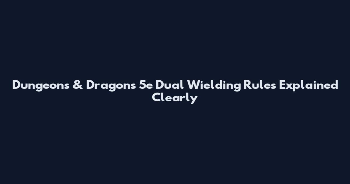 Dungeons & Dragons 5e Dual Wielding Rules Explained Clearly