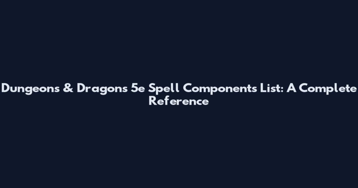 Dungeons & Dragons 5e Spell Components List: A Complete Reference