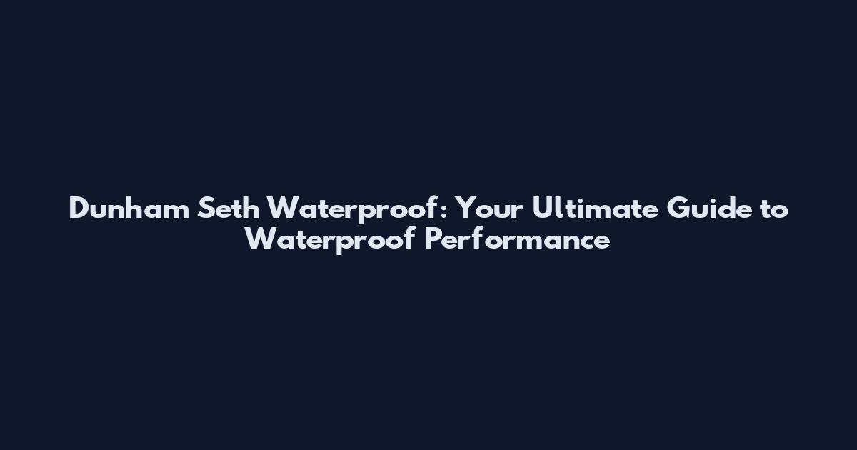 Dunham Seth Waterproof: Your Ultimate Guide to Waterproof Performance