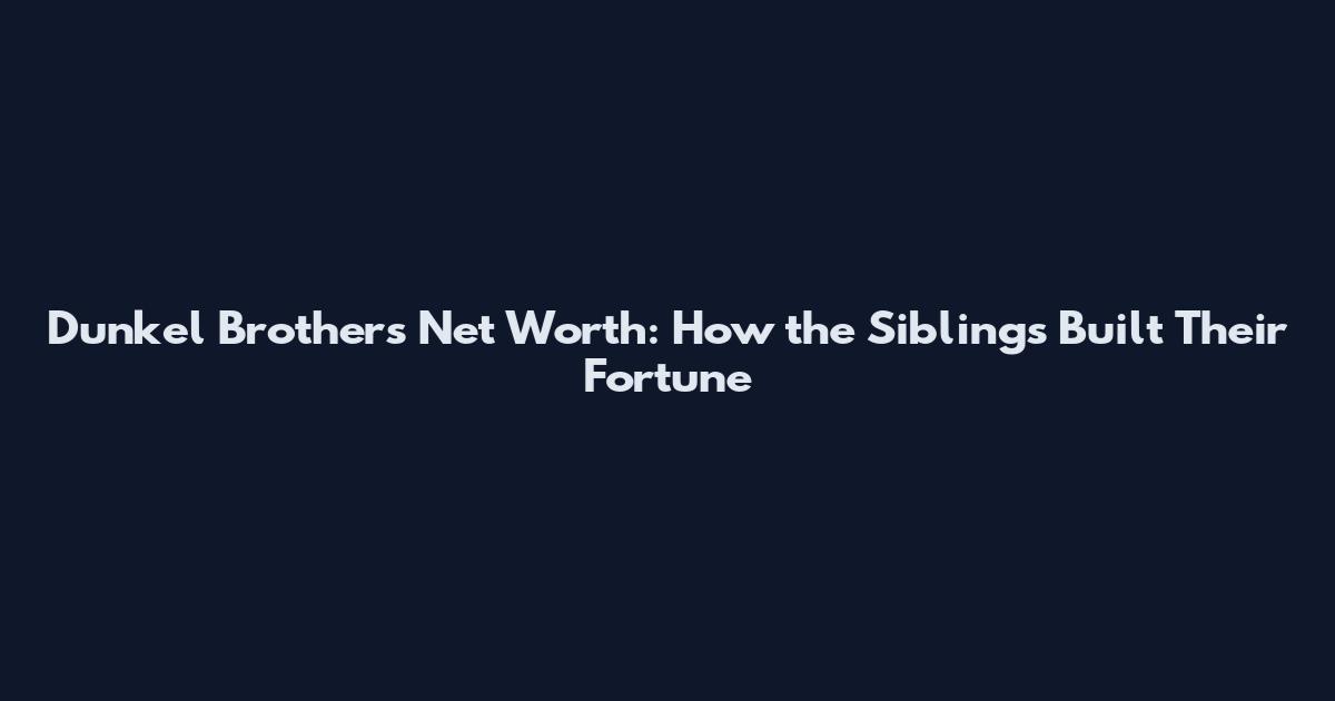Dunkel Brothers Net Worth: How the Siblings Built Their Fortune
