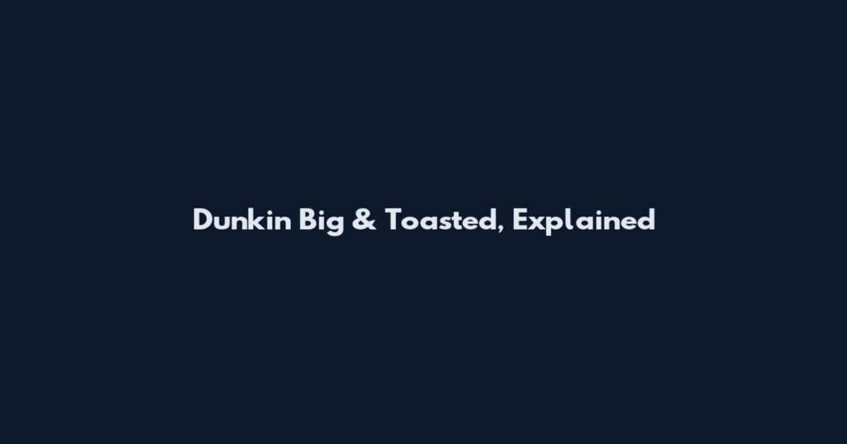 Dunkin' Big & Toasted, Explained