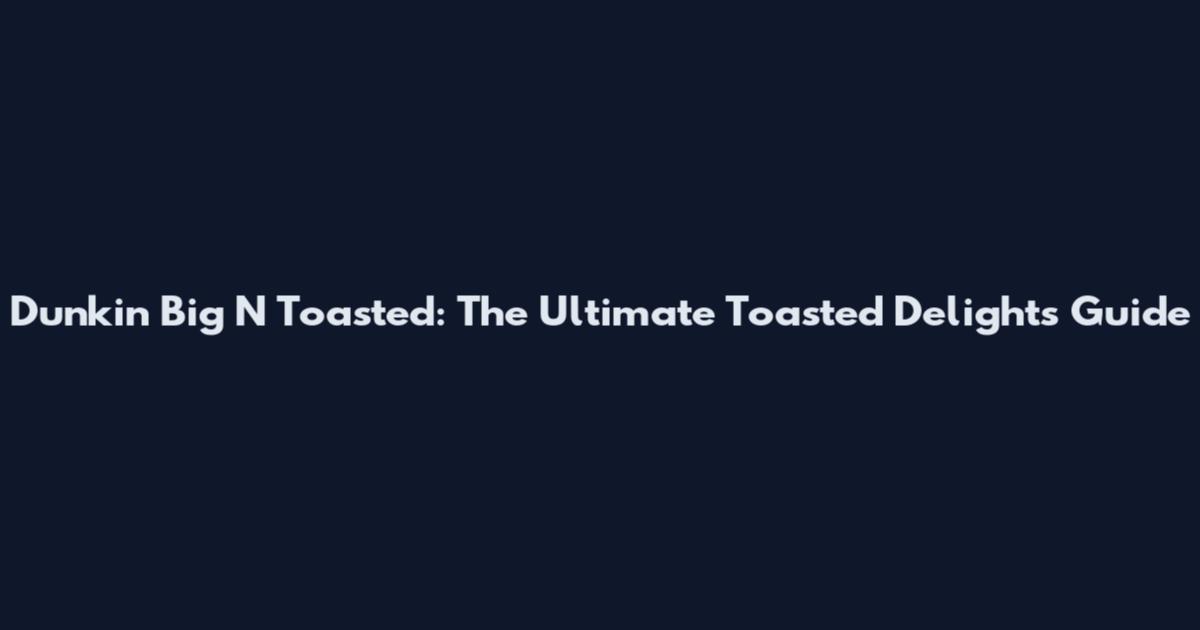 Dunkin' Big N Toasted: The Ultimate Toasted Delights Guide