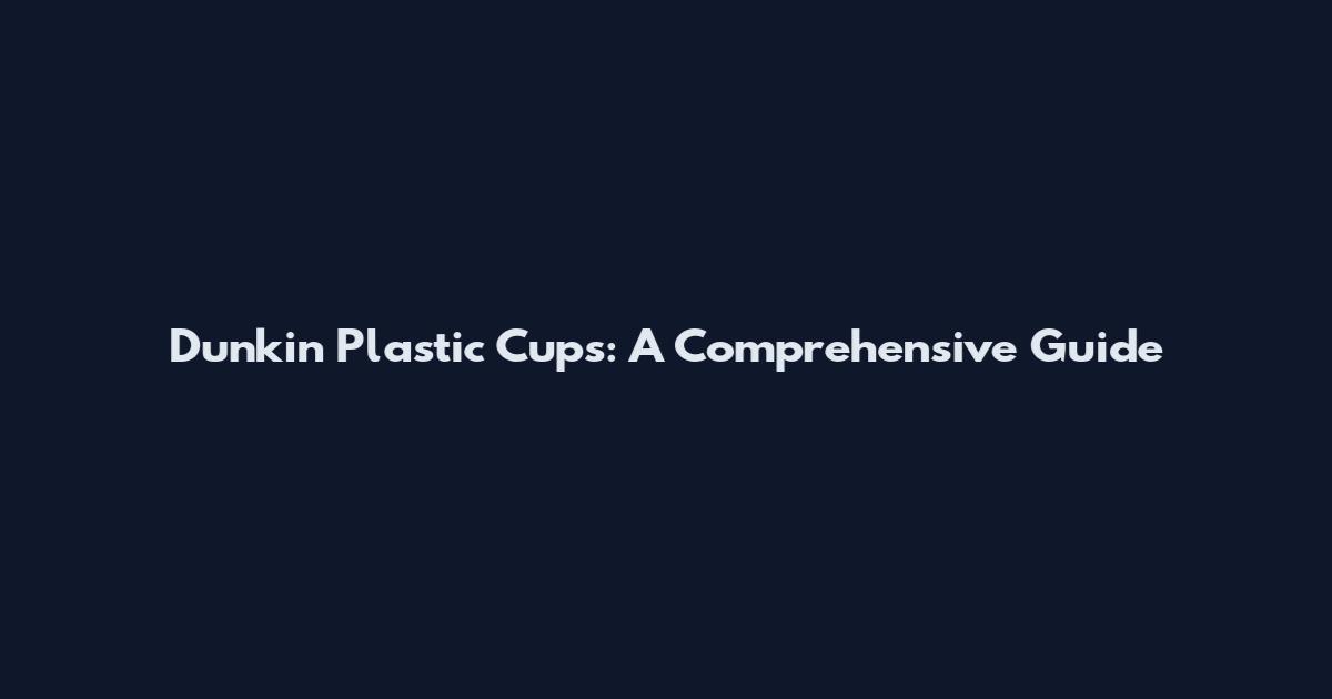 Dunkin' Plastic Cups: A Comprehensive Guide