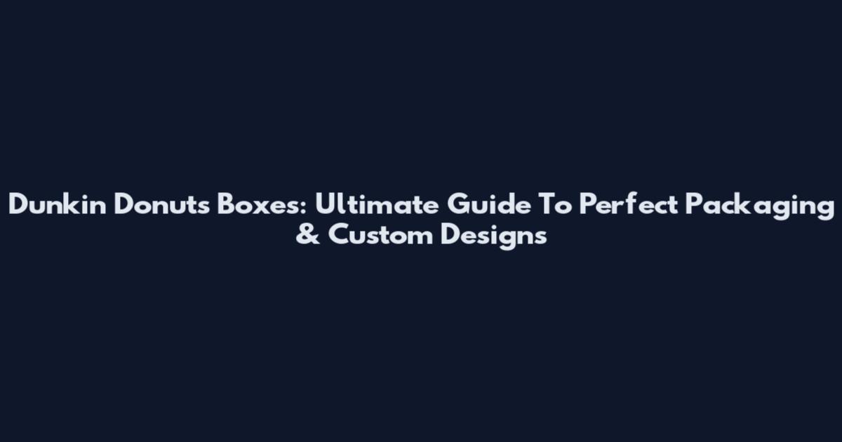 Dunkin Donuts Boxes: Ultimate Guide To Perfect Packaging & Custom Designs