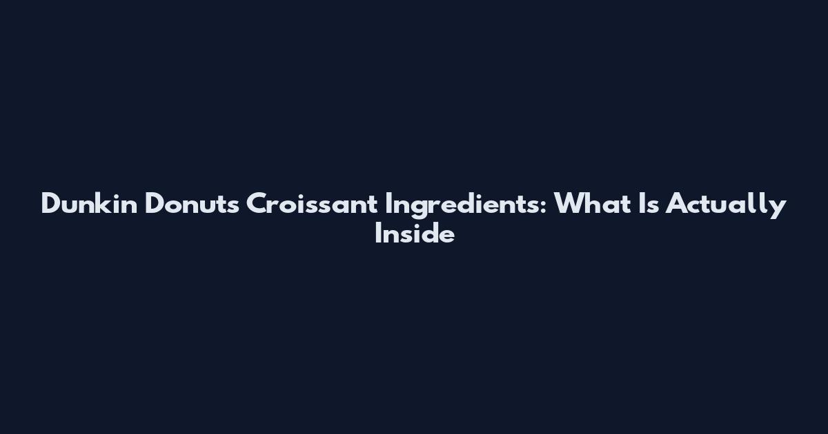 Dunkin Donuts Croissant Ingredients: What Is Actually Inside