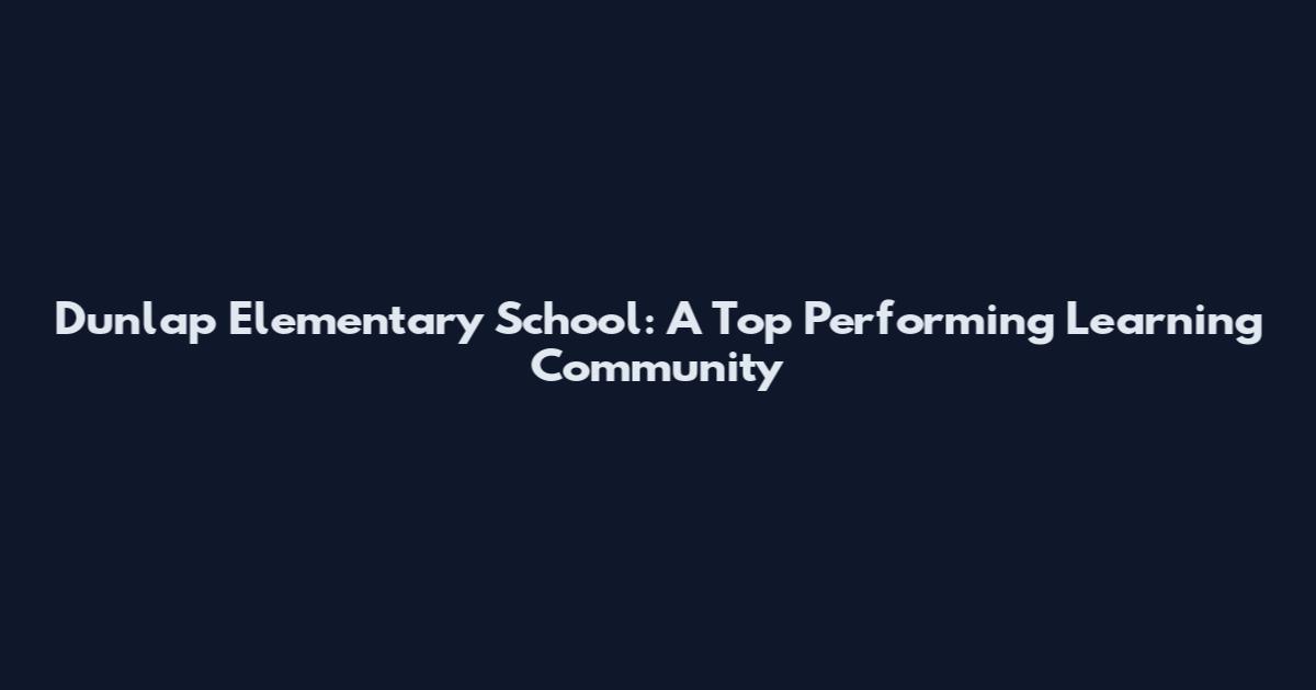 Dunlap Elementary School: A Top Performing Learning Community