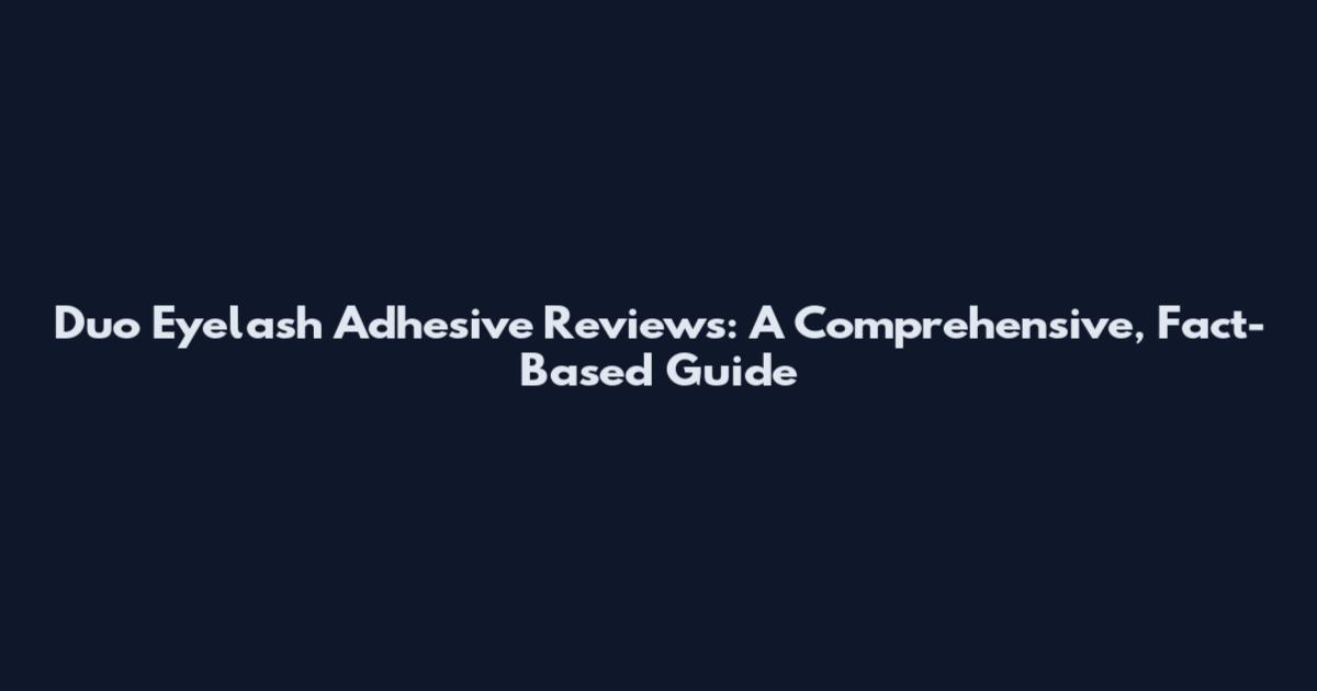 Duo Eyelash Adhesive Reviews: A Comprehensive, Fact-Based Guide