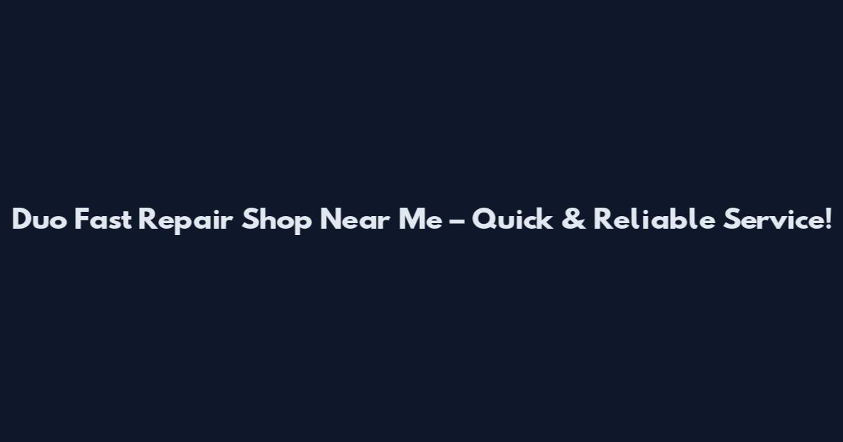 Duo Fast Repair Shop Near Me – Quick & Reliable Service!