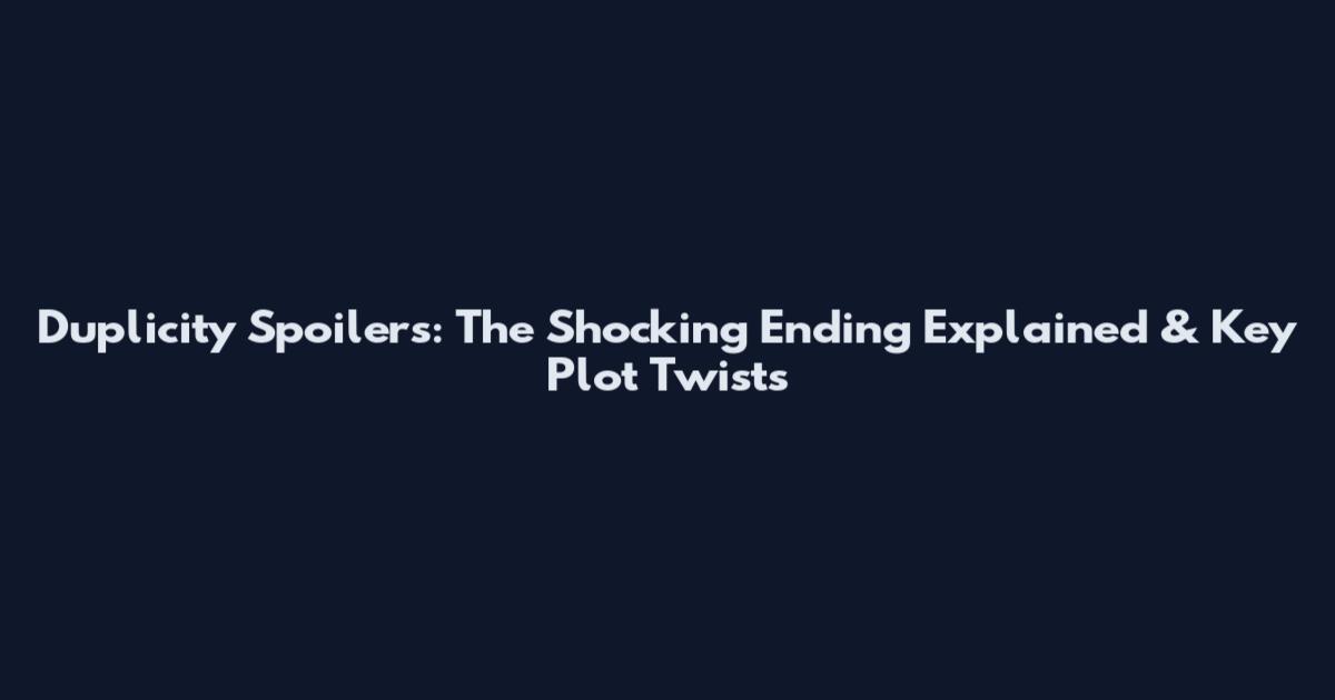 Duplicity Spoilers: The Shocking Ending Explained & Key Plot Twists