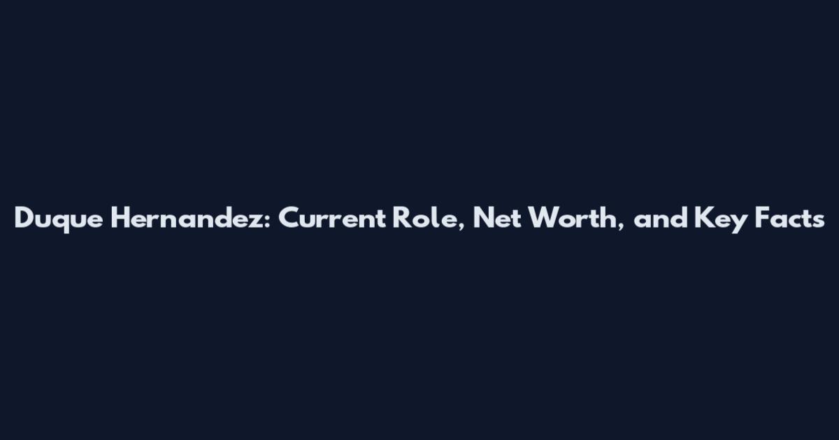 Duque Hernandez: Current Role, Net Worth, and Key Facts