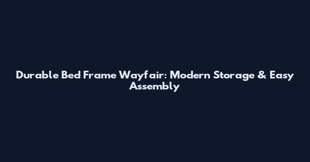 Durable Bed Frame Wayfair: Modern Storage & Easy Assembly