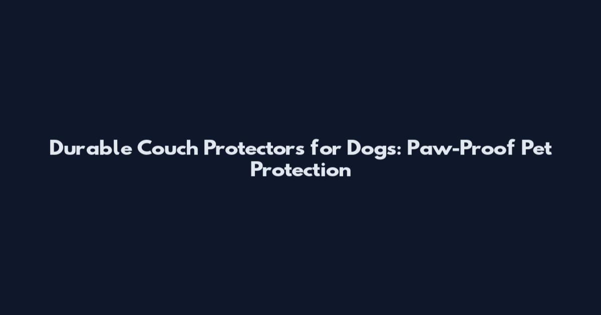 Durable Couch Protectors for Dogs: Paw-Proof Pet Protection